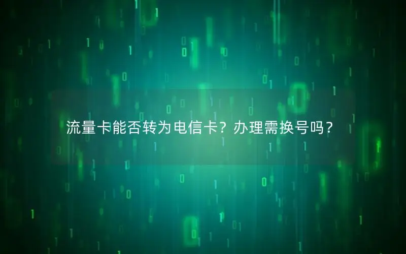 流量卡能否转为电信卡？办理需换号吗？