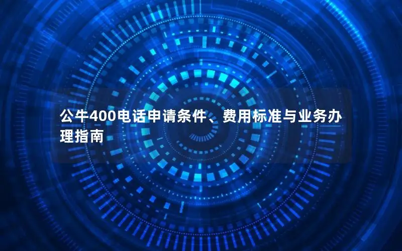 公牛400电话申请条件、费用标准与业务办理指南