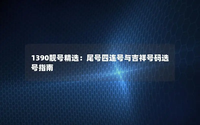 1390靓号精选：尾号四连号与吉祥号码选号指南