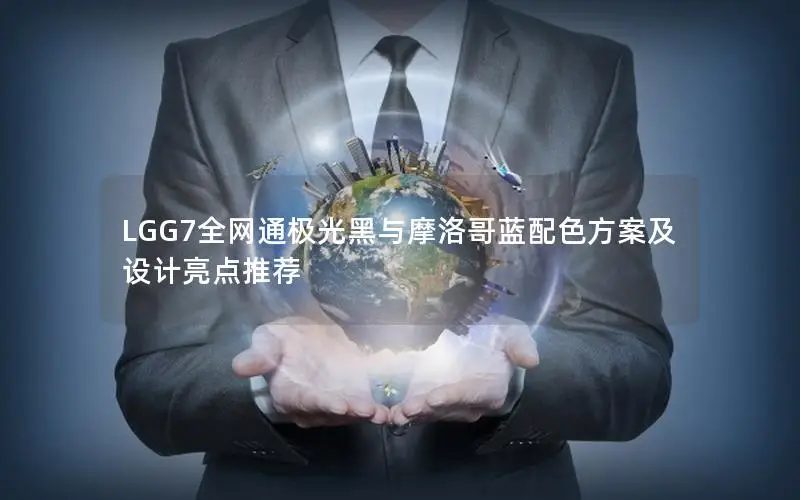LGG7全网通极光黑与摩洛哥蓝配色方案及设计亮点推荐