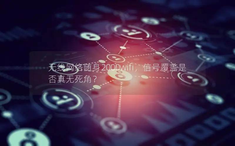 无线网络随身2000wifi，信号覆盖是否真无死角？