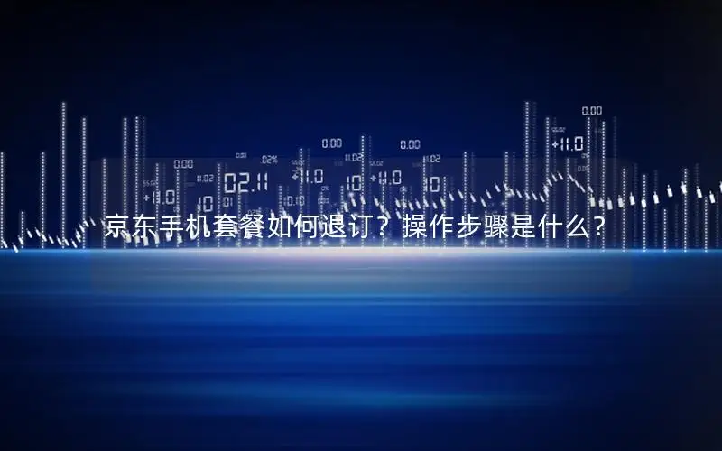 京东手机套餐如何退订？操作步骤是什么？