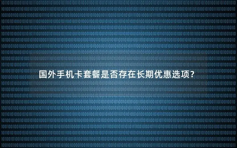 国外手机卡套餐是否存在长期优惠选项？