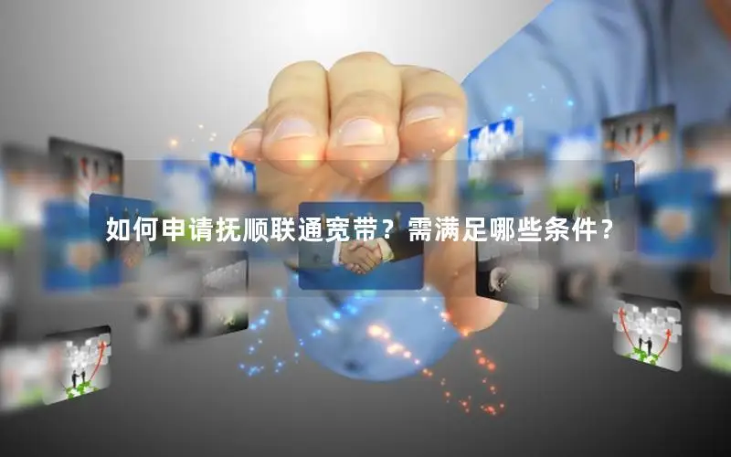 如何申请抚顺联通宽带？需满足哪些条件？