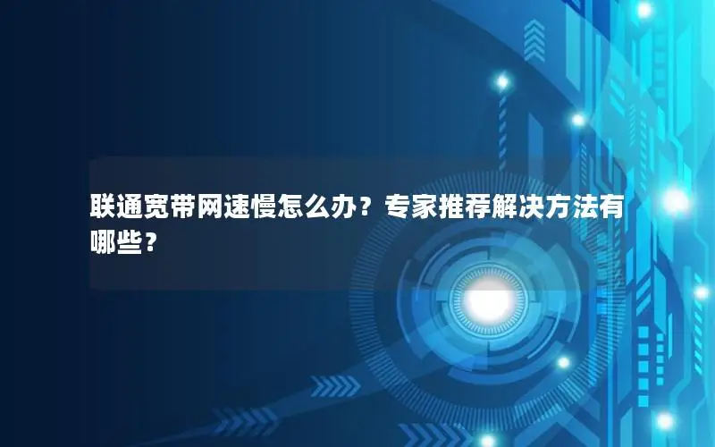 联通宽带网速慢怎么办？专家推荐解决方法有哪些？