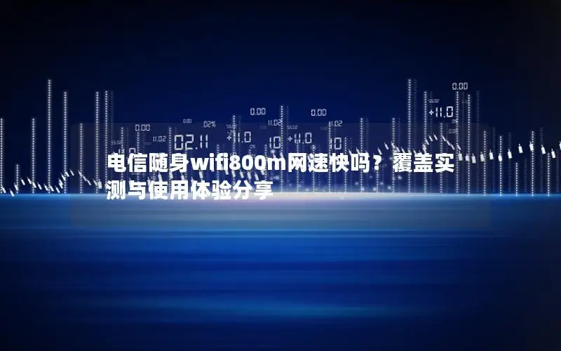 电信随身wifi800m网速快吗？覆盖实测与使用体验分享