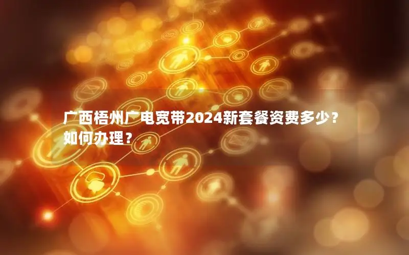广西梧州广电宽带2024新套餐资费多少？如何办理？