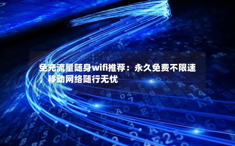 免充流量随身wifi推荐：永久免费不限速，移动网络随行无忧