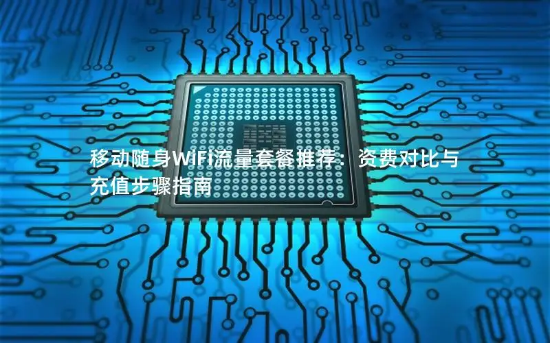 移动随身WiFi流量套餐推荐：资费对比与充值步骤指南