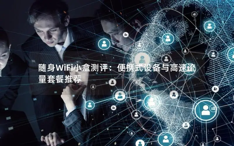 随身WiFi小盒测评：便携式设备与高速流量套餐推荐