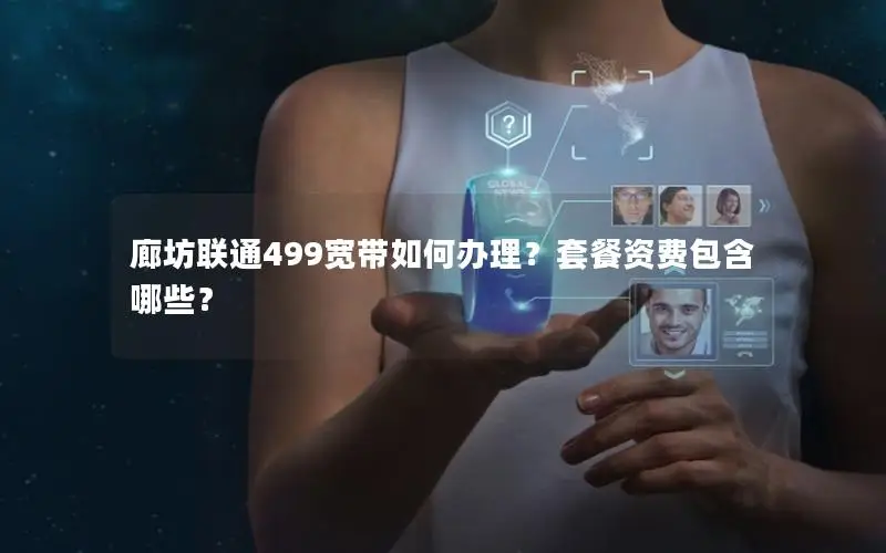 廊坊联通499宽带如何办理？套餐资费包含哪些？