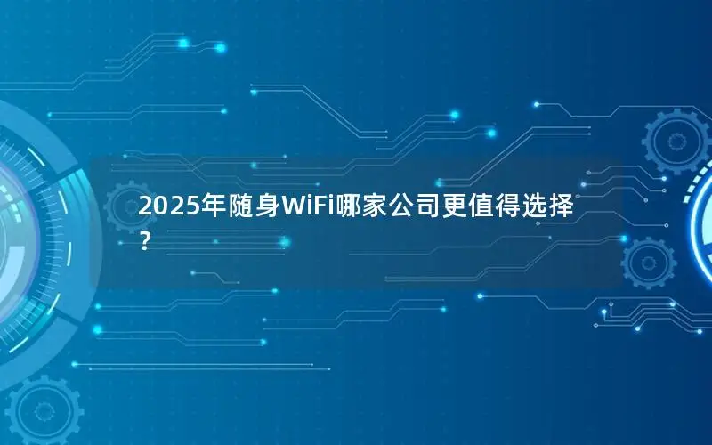 2025年随身WiFi哪家公司更值得选择？