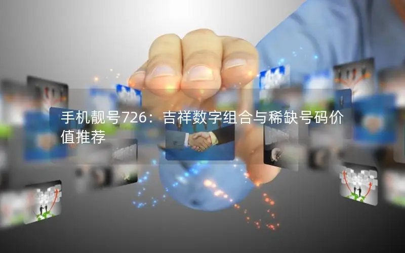 手机靓号726：吉祥数字组合与稀缺号码价值推荐