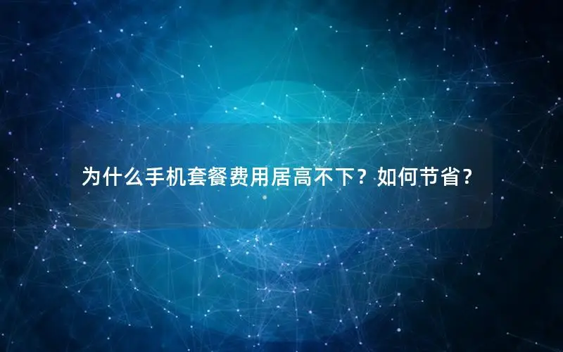 为什么手机套餐费用居高不下？如何节省？