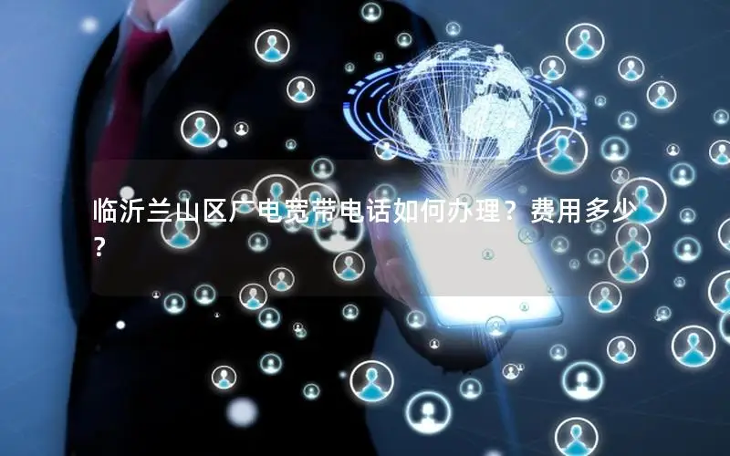 临沂兰山区广电宽带电话如何办理？费用多少？