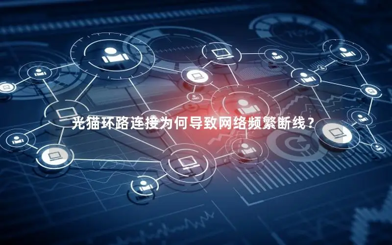 光猫环路连接为何导致网络频繁断线？