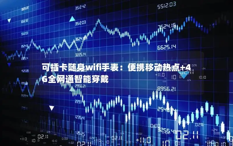 可插卡随身wifi手表：便携移动热点+4G全网通智能穿戴