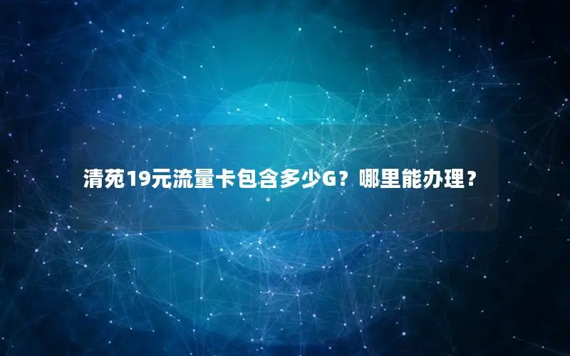 清苑19元流量卡包含多少G？哪里能办理？