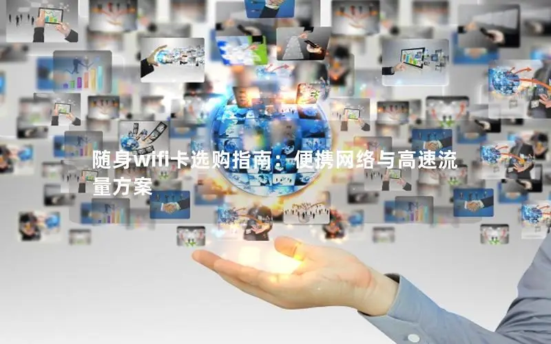 随身wifi卡选购指南：便携网络与高速流量方案