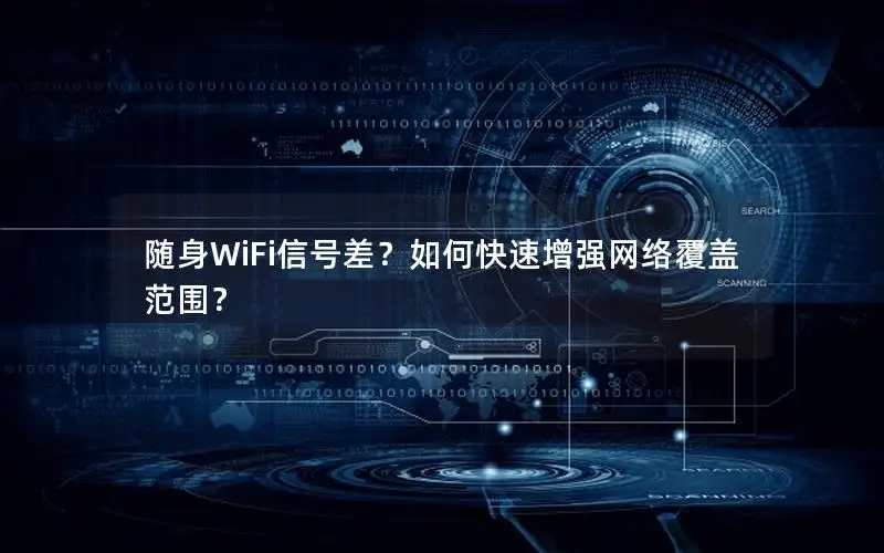 随身WiFi信号差？如何快速增强网络覆盖范围？