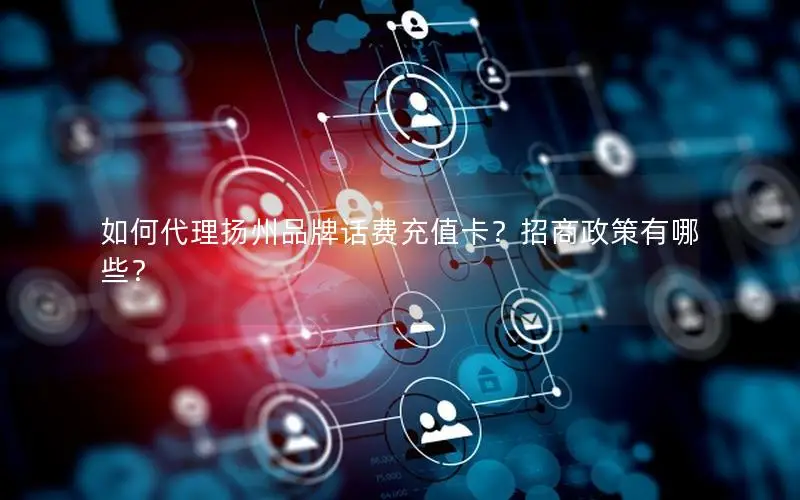 如何代理扬州品牌话费充值卡？招商政策有哪些？