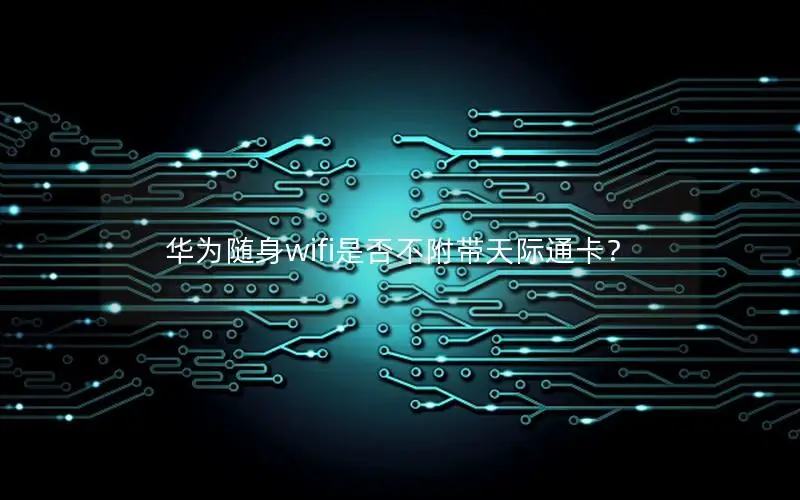 华为随身wifi是否不附带天际通卡？