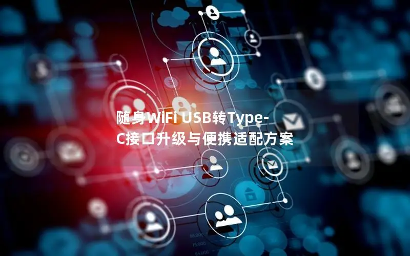 随身WiFi USB转Type-C接口升级与便携适配方案