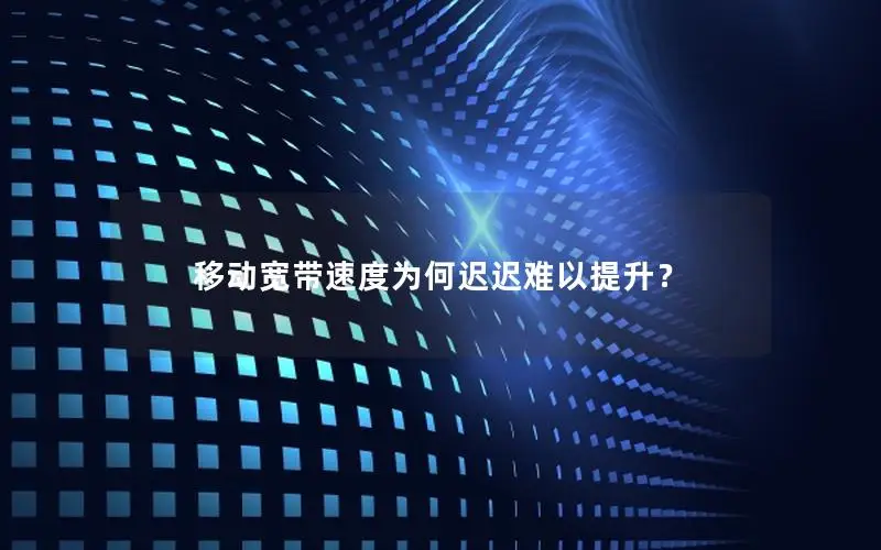移动宽带速度为何迟迟难以提升？