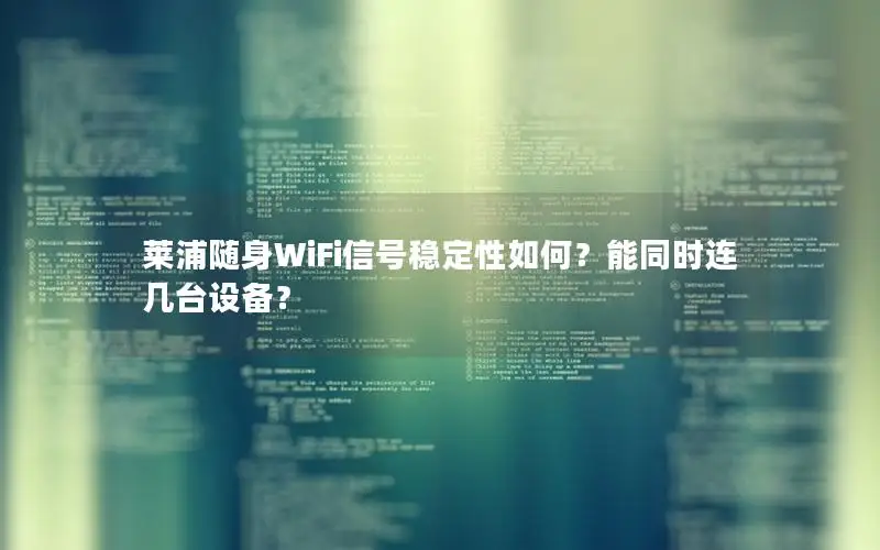 莱浦随身WiFi信号稳定性如何？能同时连几台设备？