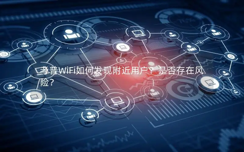 考普WiFi如何发现附近用户？是否存在风险？