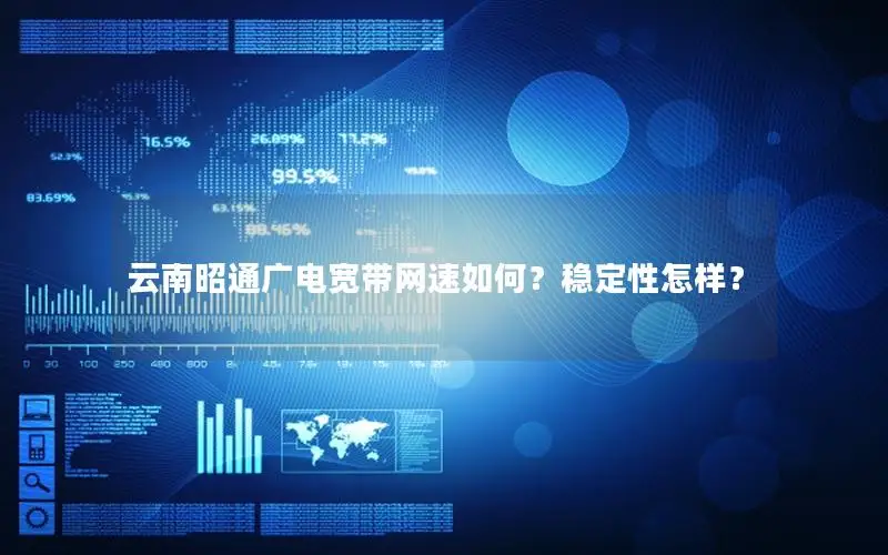 云南昭通广电宽带网速如何？稳定性怎样？