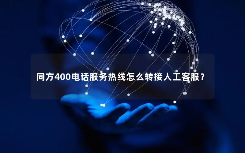 同方400电话服务热线怎么转接人工客服？
