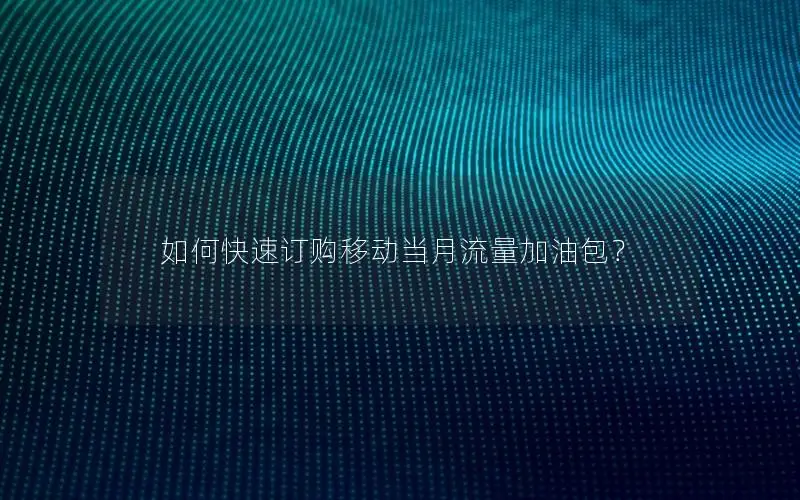 如何快速订购移动当月流量加油包？