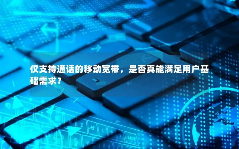 仅支持通话的移动宽带，是否真能满足用户基础需求？
