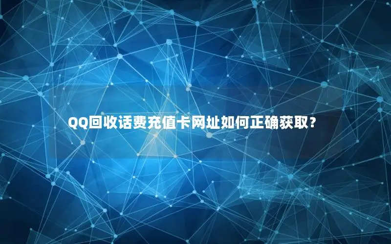 QQ回收话费充值卡网址如何正确获取？