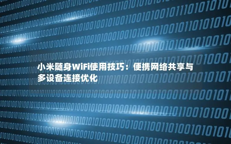 小米随身WiFi使用技巧：便携网络共享与多设备连接优化
