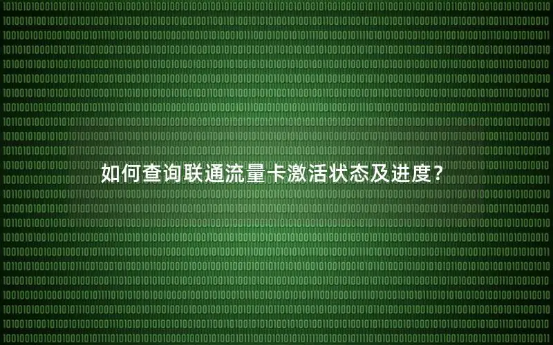 如何查询联通流量卡激活状态及进度？