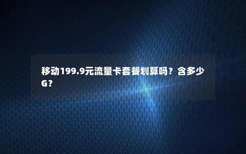 移动199.9元流量卡套餐划算吗？含多少G？