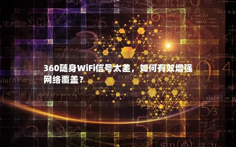 360随身WiFi信号太差，如何有效增强网络覆盖？