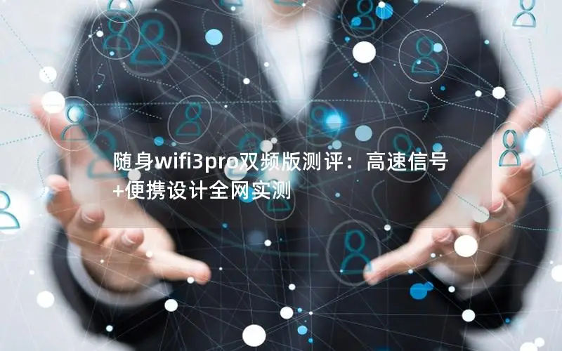 随身wifi3pro双频版测评：高速信号+便携设计全网实测