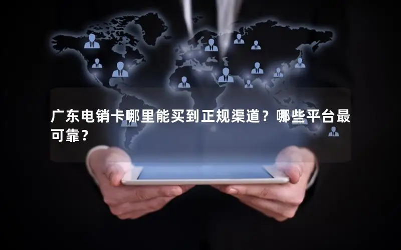 广东电销卡哪里能买到正规渠道？哪些平台最可靠？