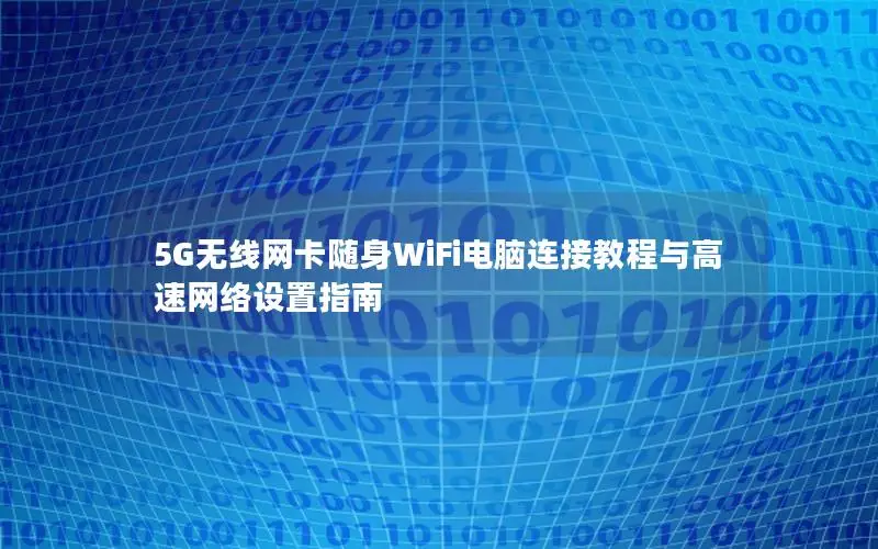 5G无线网卡随身WiFi电脑连接教程与高速网络设置指南