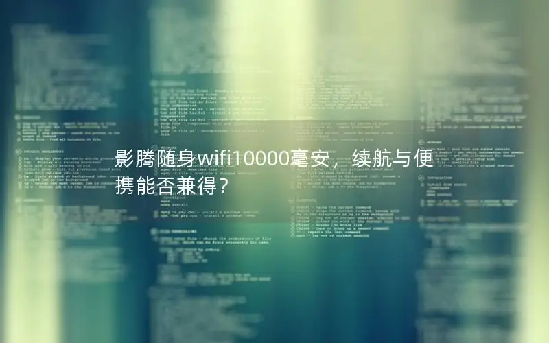 影腾随身wifi10000毫安，续航与便携能否兼得？