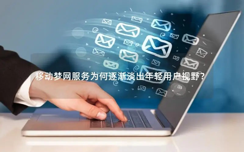 移动梦网服务为何逐渐淡出年轻用户视野？