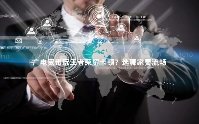 广电宽带玩王者荣耀卡顿？选哪家更流畅