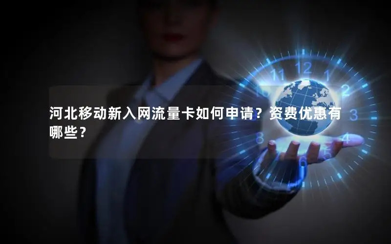 河北移动新入网流量卡如何申请？资费优惠有哪些？