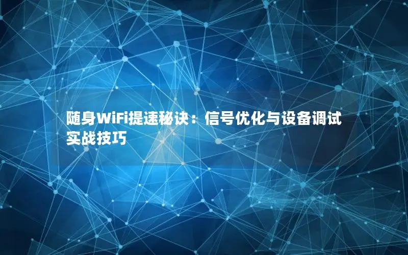 随身WiFi提速秘诀：信号优化与设备调试实战技巧