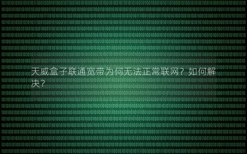 天威盒子联通宽带为何无法正常联网？如何解决？