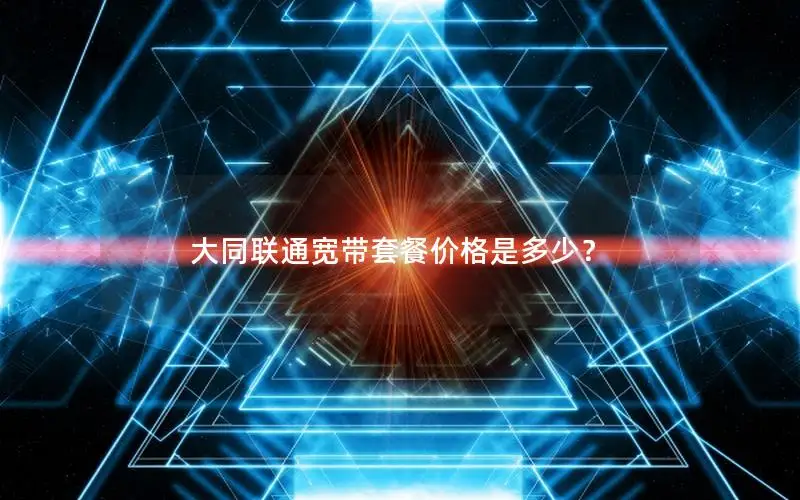 大同联通宽带套餐价格是多少？