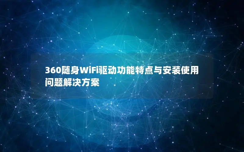 360随身WiFi驱动功能特点与安装使用问题解决方案